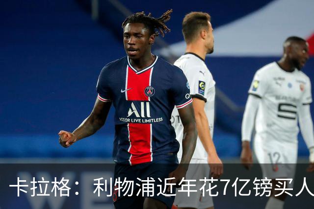 卡拉格：利物浦近年花7亿镑买人，伊劳拉接手的却是一副“烂牌”