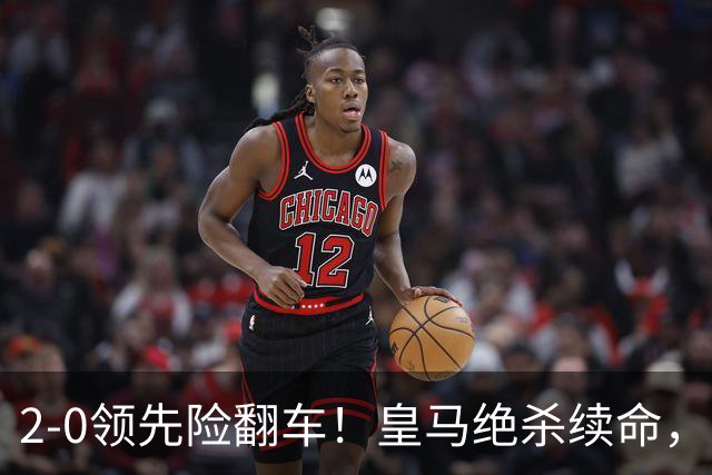 2-0领先险翻车！皇马绝杀续命，姆巴佩西甲通杀，穆帅保守留有隐患